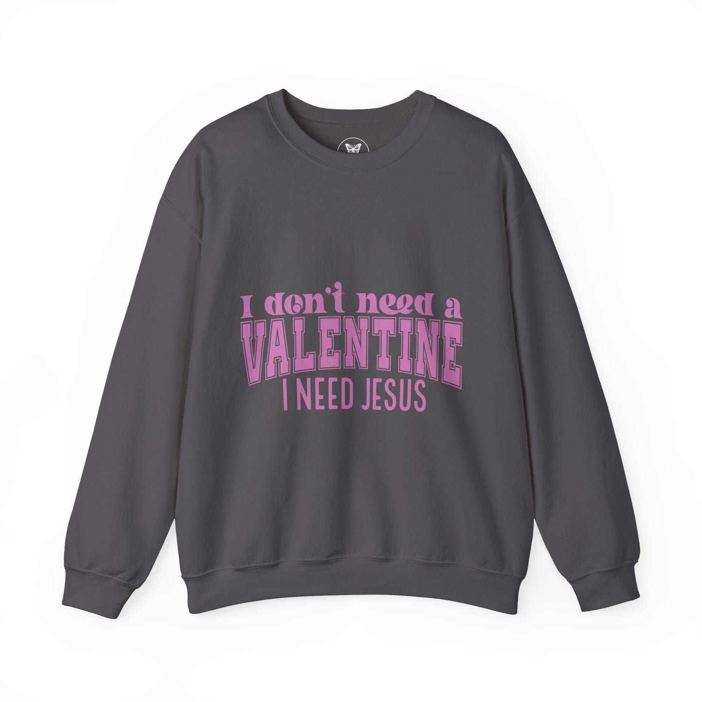 I don't need a valentine, I need Jesus Sweatshirt