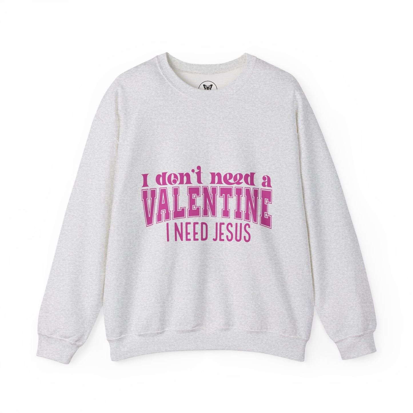 I don't need a valentine, I need Jesus Sweatshirt